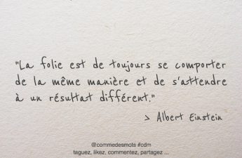 La folie est de toujours se comporter de la même manière