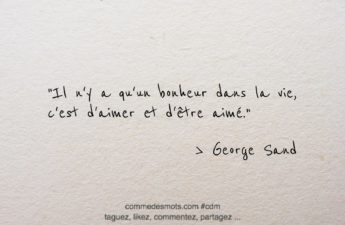 Citation de George Sand : Il n'y a qu'un bonheur dans la vie, c'est d'aimer et d'être aimé.