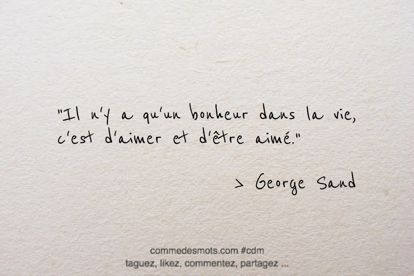 Citation de George Sand : Il n'y a qu'un bonheur dans la vie, c'est d'aimer et d'être aimé.
