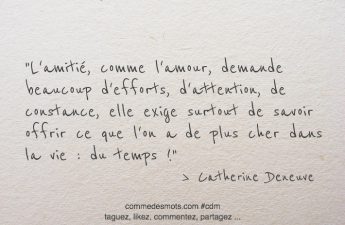 L'amitié, comme l'amour, demande beaucoup d'efforts, d'attention, de constance, elle exige surtout de savoir offrir ce que l'on a de plus cher dans la vie : du temps !