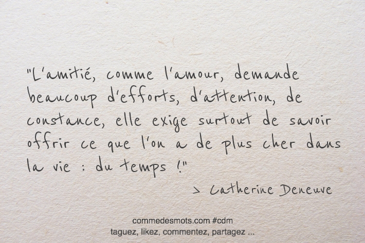 L'amitié, comme l'amour, demande beaucoup d'efforts, d'attention, de constance, elle exige surtout de savoir offrir ce que l'on a de plus cher dans la vie : du temps !