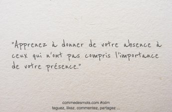 Apprenez à donner de votre absence à ceux qui n'ont pas compris l'importance de votre présence.