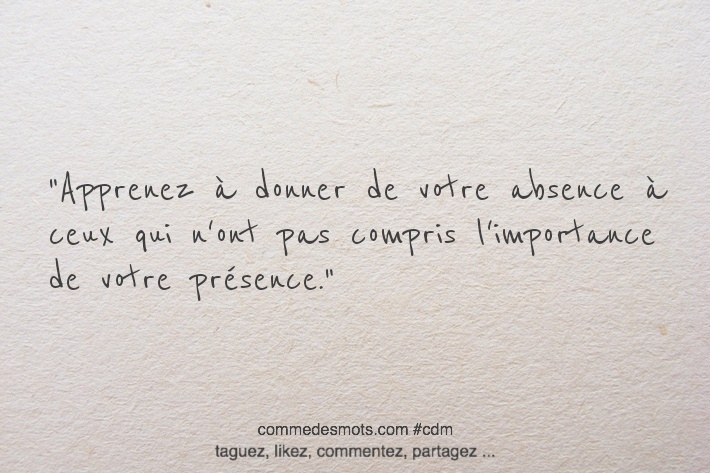 Apprenez à donner de votre absence à ceux qui n'ont pas compris l'importance de votre présence.