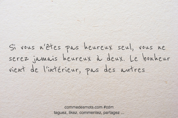 Si vous n'êtes pas heureux seul, vous ne serez jamais heureux à deux. Le bonheur vient de l'intérieur, pas des autres