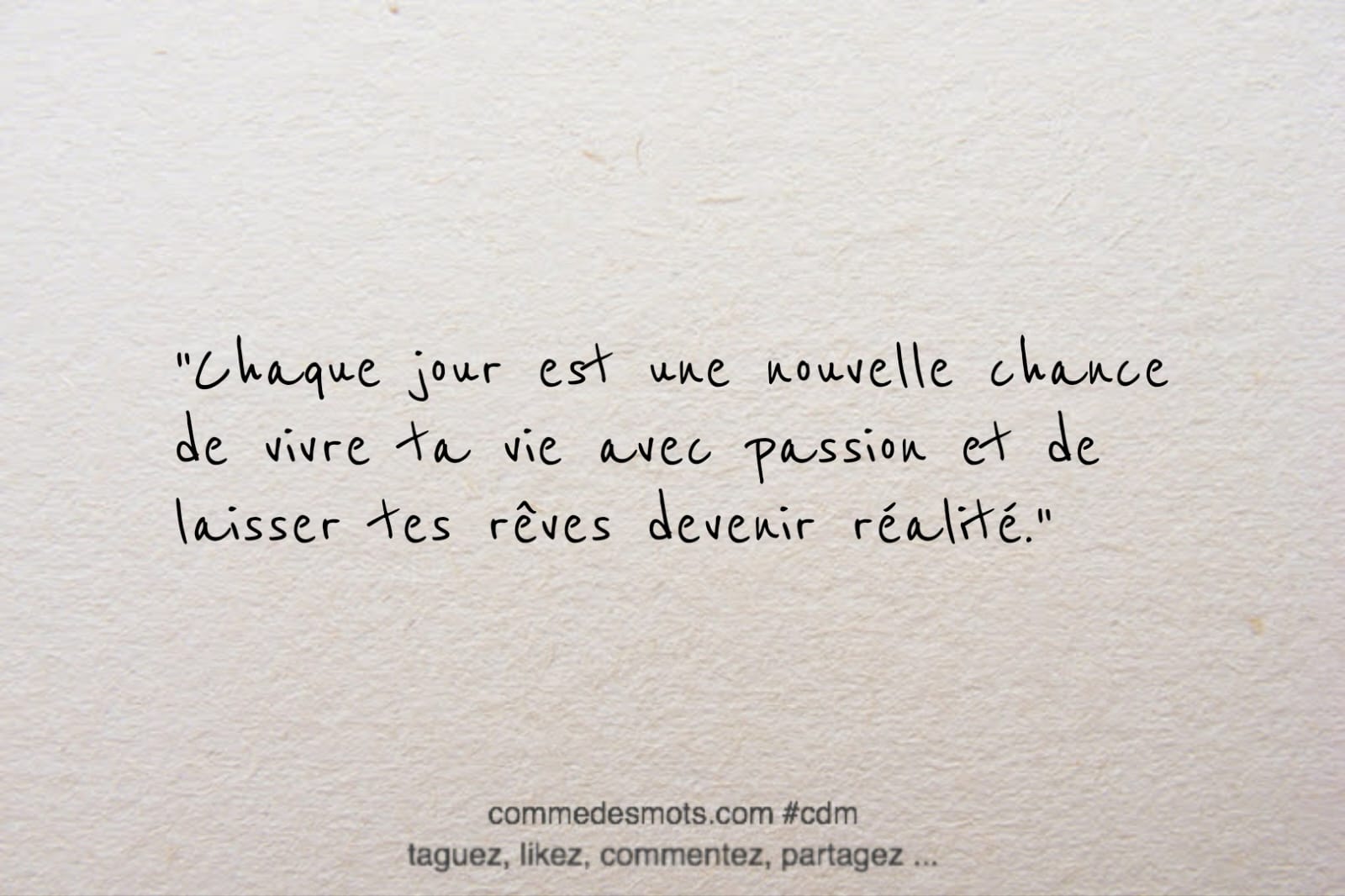 Citation du jour sur le thème "à mediter" : Chaque jour est une nouvelle chance de vivre ta vie avec passion et de laisser tes rêves devenir réalité.