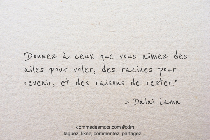 Donnez à ceux que vous aimez des ailes pour voler, des racines pour revenir, et des raisons de rester.