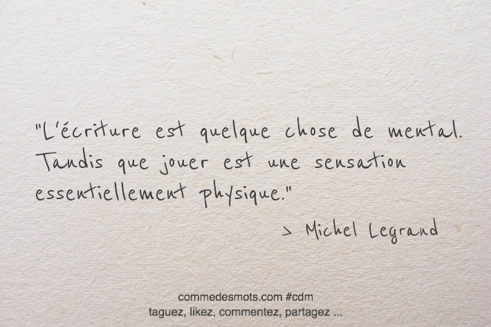 L'écriture est quelque chose de mental. Tandis que jouer est une sensation essentiellement physique.