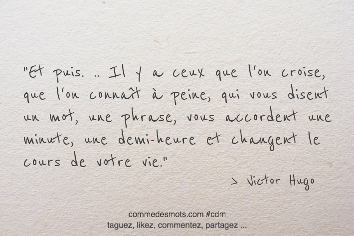 Et puis. .. Il y a ceux que l'on croise, que l'on connaît à peine, qui vous disent un mot, une phrase, vous accordent une minute, une demi-heure et changent le cours de votre vie.