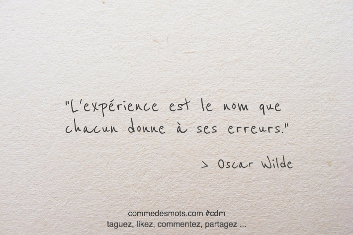 L'expérience est le nom que chacun donne à ses erreurs.