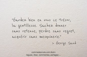 Gardez bien en vous ce trésor, la gentillesse. Sachez donner sans retenue, perdre sans regret, acquérir sans mesquinerie.