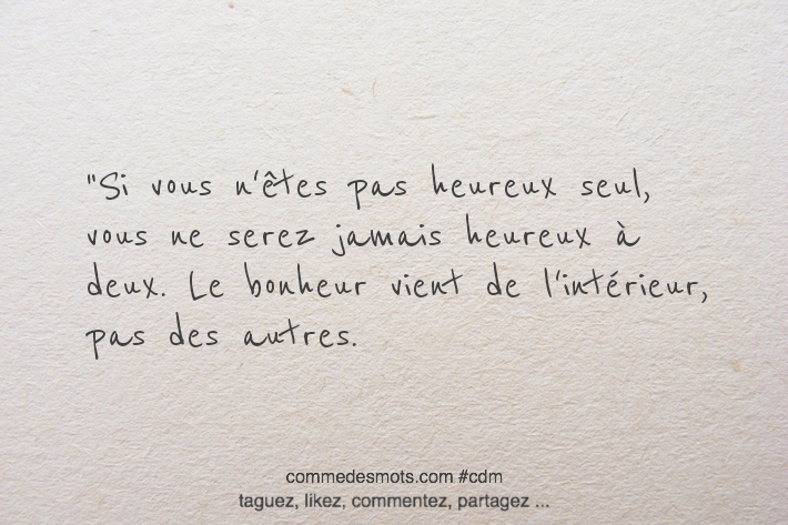 Si vous n'êtes pas heureux seul, vous ne serez jamais heureux à deux. Le bonheur vient de l'intérieur, pas des autres.