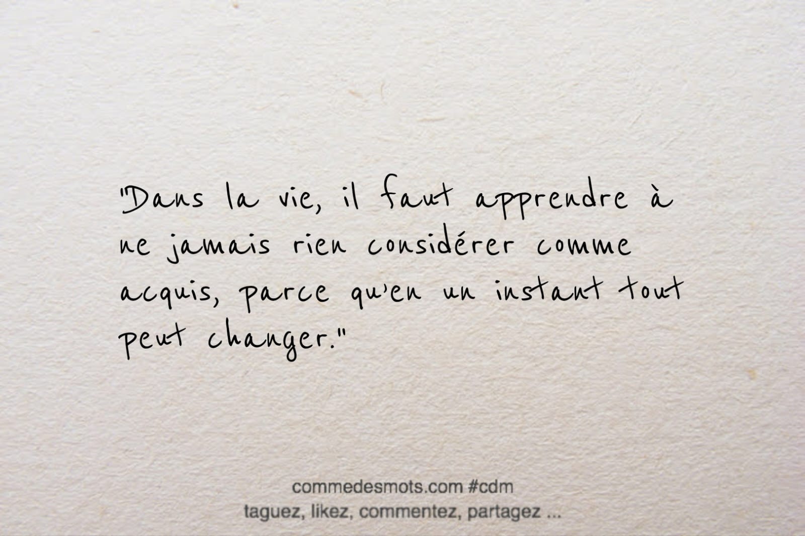 citation du jour "Dans la vie, il faut apprendre à ne jamais rien considérer comme acquis, parce qu’en un instant tout peut changer."