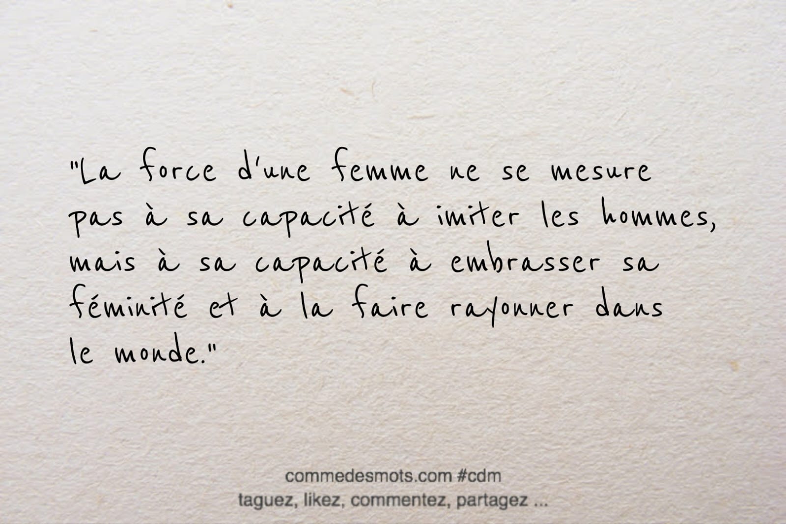 citation générée par CHATgpt : "La force d'une femme ne se mesure pas à sa capacité à imiter les hommes, mais à sa capacité à embrasser sa féminité et à la faire rayonner dans le monde.