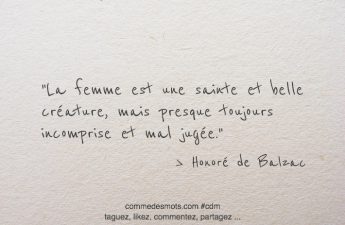 La femme est une sainte et belle créature, mais presque toujours incomprise et mal jugée.