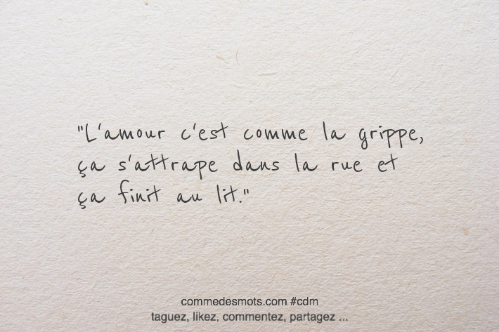 L'amour c'est comme la grippe, ça s'attrape dans la rue et ça finit au lit.