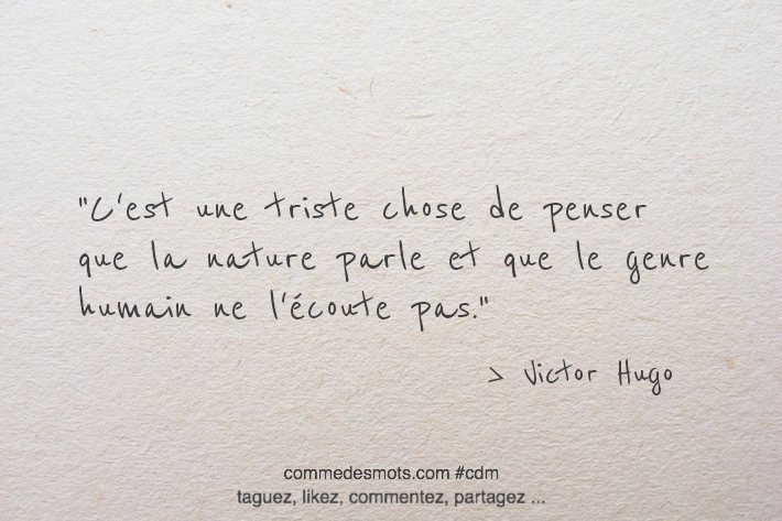 C'est une triste chose de penser que la nature parle et que le genre humain ne l'écoute pas.