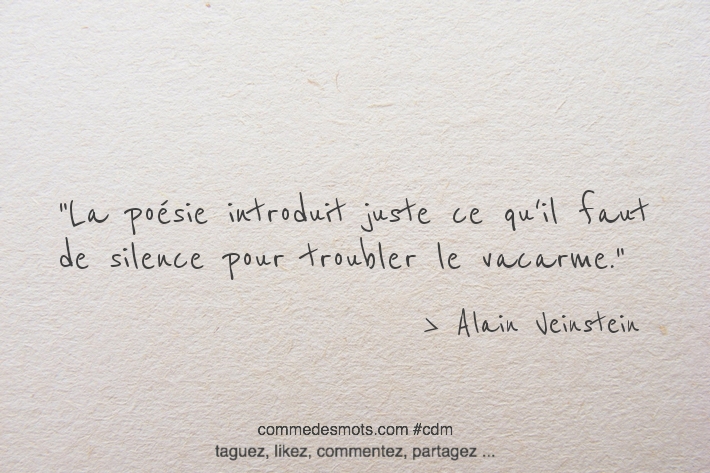 La poésie introduit juste ce qu'il faut de silence pour troubler le vacarme.