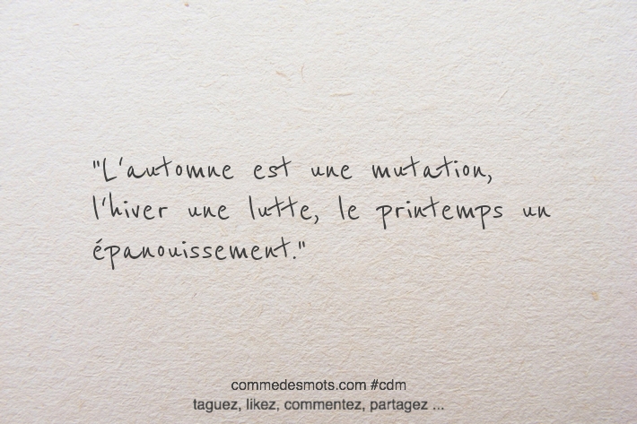 L'automne est une mutation, l'hiver une lutte, le printemps un épanouissement.