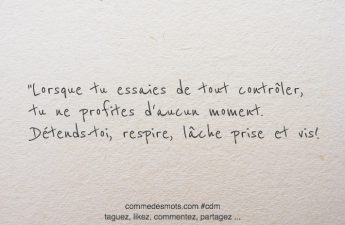 Lorsque tu essaies de tout contrôler, tu ne profites d'aucun moment. Détends-toi, respire, lâche prise et vis!