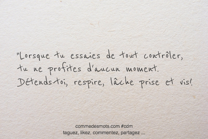 Lorsque tu essaies de tout contrôler, tu ne profites d'aucun moment. Détends-toi, respire, lâche prise et vis!