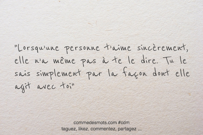 Lorsqu’une personne t’aime sincèrement, elle n’a même pas à te le dire. Tu le sais simplement par la façon dont elle agit avec toi