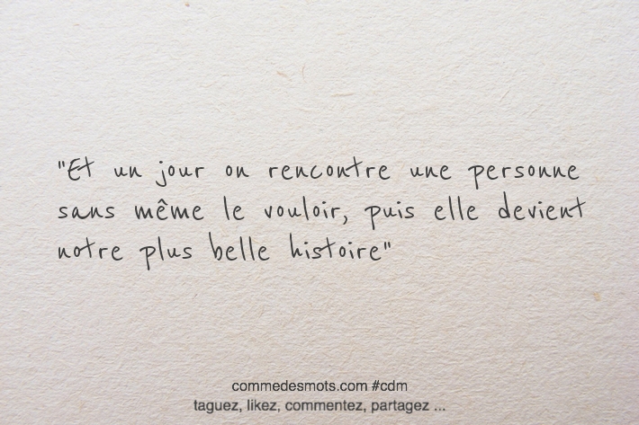 Et un jour on rencontre une personne sans même le vouloir , puis elle devient notre plus belle histoire