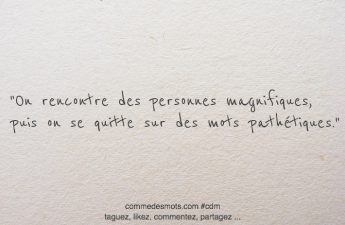 On rencontre des personnes magnifiques, puis on se quitte sur des mots pathétiques.