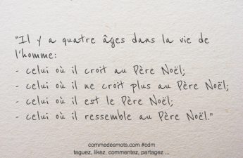 Il y a quatre âges dans la vie de l'homme: - celui où il croit au Père Noël; celui où il ne croit plus au Père Noël; - celui où il est le Père Noël; - celui où il ressemble au Père Noël.