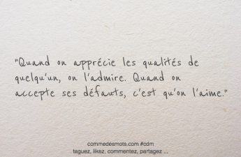 Quand on apprécie les qualités de quelqu'un, on l'admire. Quand on accepte ses défauts, c'est qu'on l'aime.