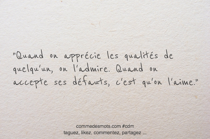 Quand on apprécie les qualités de quelqu'un, on l'admire. Quand on accepte ses défauts, c'est qu'on l'aime.