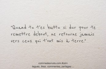 Quand tu t'es battu si dur pour te remettre debout, ne retourne jamais vers ceux qui t'ont mis à terre.