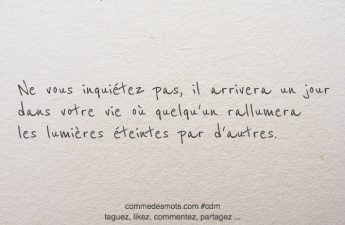 Ne vous inquiétez pas, il arrivera un jour dans votre vie où quelqu'un rallumera les lumières éteintes par d'autres.