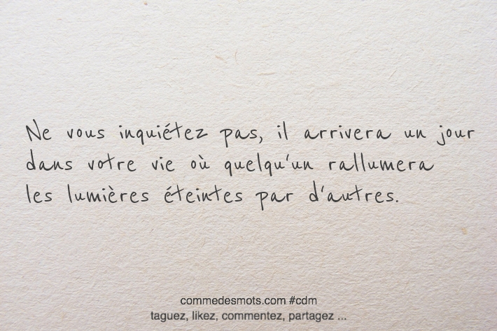 Ne vous inquiétez pas, il arrivera un jour dans votre vie où quelqu'un rallumera les lumières éteintes par d'autres.