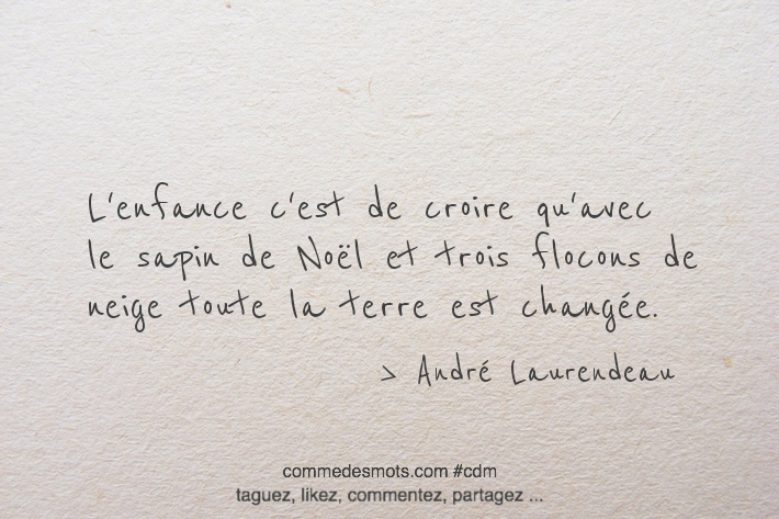 L'enfance c'est de croire qu'avec le sapin de Noël et trois flocons de neige toute la terre est changée.