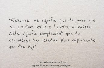 S'excuser ne signifie pas toujours que tu as tort et que l'autre a raison. Cela signifie simplement que tu considères ta relation plus importante que ton égo