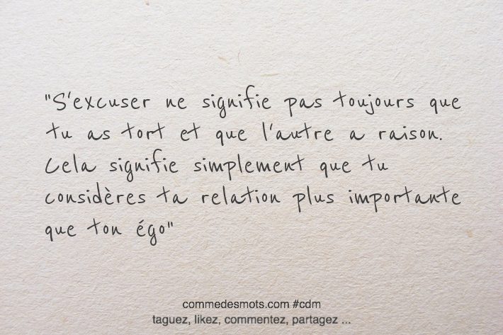 S'excuser ne signifie pas toujours que tu as tort et que l'autre a raison. Cela signifie simplement que tu considères ta relation plus importante que ton égo