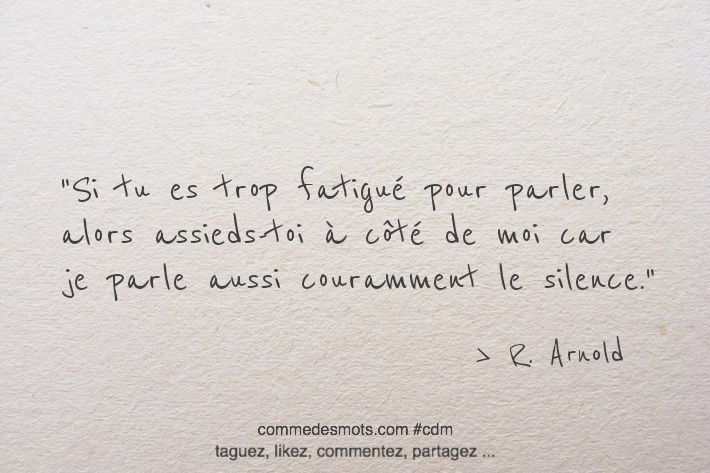 Si tu es trop fatigué pour parler, alors assieds-toi à côté de moi car je parle aussi couramment le silence