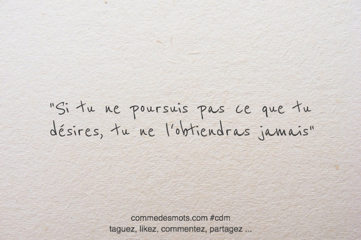 Si tu ne poursuis pas ce que tu désires, tu ne l'obtiendras jamais