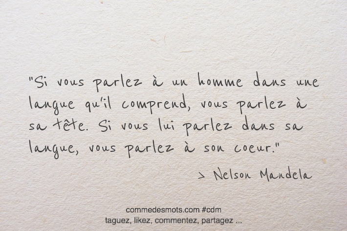 Si vous parlez à un homme dans une langue qu'il comprend, vous parlez à sa tête. Si vous lui parlez dans sa langue, vous parlez à son coeur.