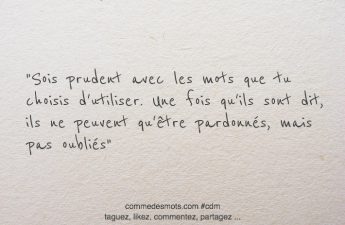 Sois prudent avec les mots que tu choisis d'utiliser. Une fois qu'ils sont dit, ils ne peuvent qu'être pardonnés, mais pas oubliés