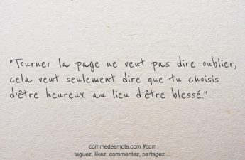 Tourner la page ne veut pas dire oublier, cela veut seulement dire que tu choisis d’être heureux au lieu d’être blessé.