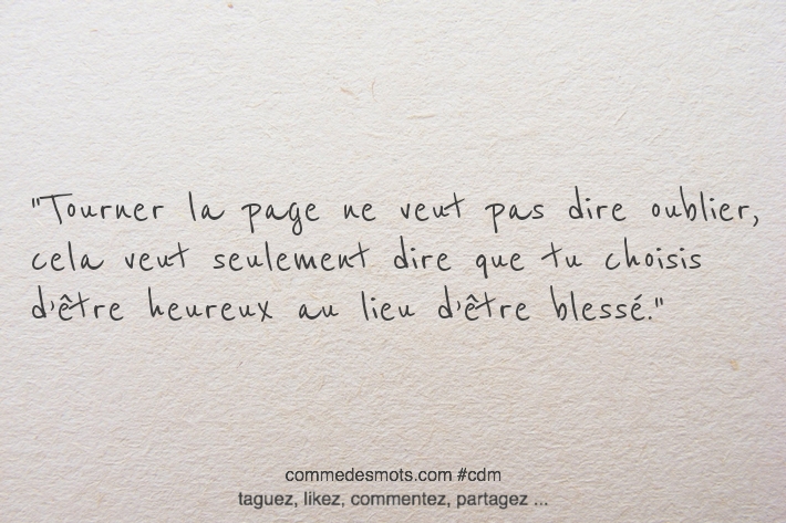 Tourner la page ne veut pas dire oublier, cela veut seulement dire que tu choisis d’être heureux au lieu d’être blessé.