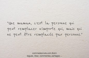 Une maman, c’est la personne qui peut remplacer n’importe qui, mais qui ne peut être remplacée par personne.