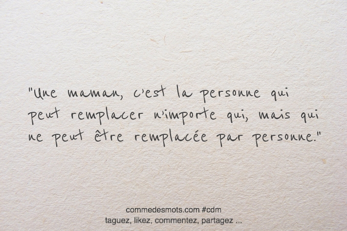 Une maman, c’est la personne qui peut remplacer n’importe qui, mais qui ne peut être remplacée par personne.