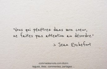 citation de de Jean Rochefort "Vous qui pénétrez dans mon coeur, ne faites pas attention au désordre."