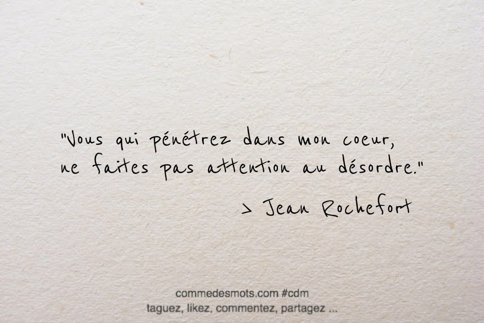 citation de de Jean Rochefort "Vous qui pénétrez dans mon coeur, ne faites pas attention au désordre."