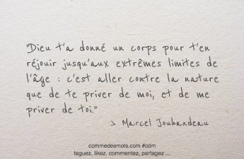 Dieu t'a donné un corps pour t'en réjouir jusqu'aux extrêmes limites de l'âge : c'est aller contre la nature que de te priver de moi, et de me priver de toi.