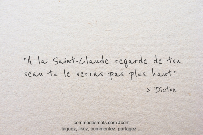 A la Saint Claude regarde de ton seau tu le verras pas plus haut.