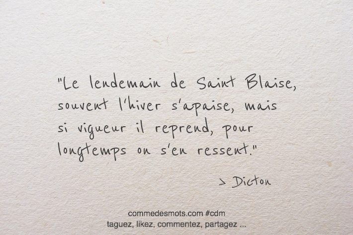 Le lendemain de Saint Blaise, souvent l'hiver s'apaise, mais si vigueur il reprend, pour longtemps on s'en ressent.