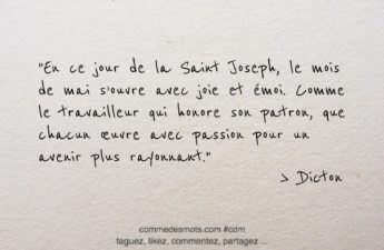 Dicton du 19 mars jour de la Saint Joeph : "En ce jour de la Saint Joseph, le mois de mai s'ouvre avec joie et émoi. Comme le travailleur qui honore son patron, que chacun œuvre avec passion pour un avenir plus rayonnant."